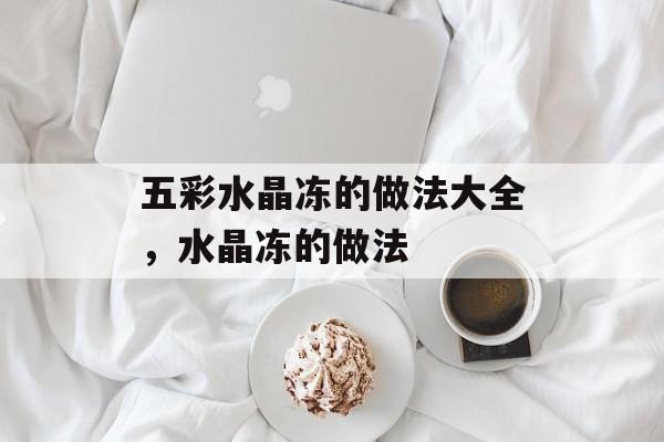 五彩水晶冻的做法大全，水晶冻的做法-第1张图片-