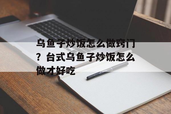 乌鱼子炒饭怎么做窍门？台式乌鱼子炒饭怎么做才好吃-第1张图片-