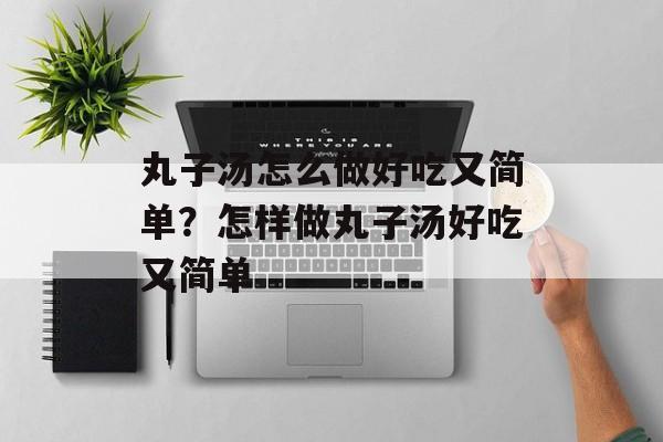 丸子汤怎么做好吃又简单？怎样做丸子汤好吃又简单-第1张图片-