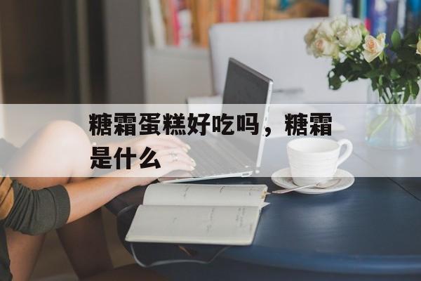 糖霜蛋糕好吃吗，糖霜是什么-第1张图片-