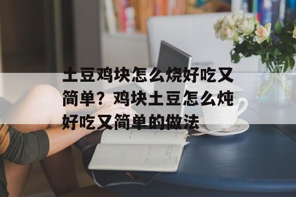 土豆鸡块怎么烧好吃又简单？鸡块土豆怎么炖好吃又简单的做法-第1张图片-