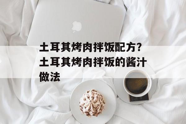土耳其烤肉拌饭配方？土耳其烤肉拌饭的酱汁做法-第1张图片-