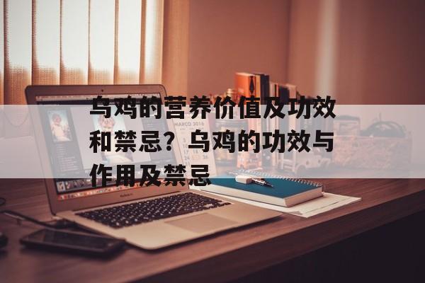 乌鸡的营养价值及功效和禁忌？乌鸡的功效与作用及禁忌-第1张图片-
