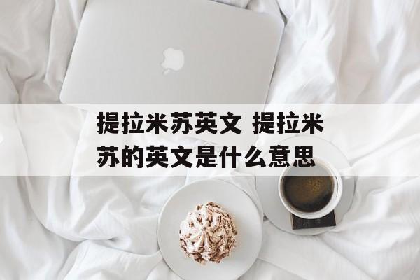 提拉米苏英文 提拉米苏的英文是什么意思-第1张图片-