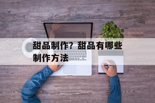 甜品制作？甜品有哪些制作方法-第1张图片-