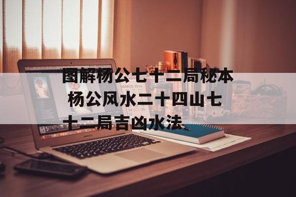 图解杨公七十二局秘本 杨公风水二十四山七十二局吉凶水法-第1张图片-