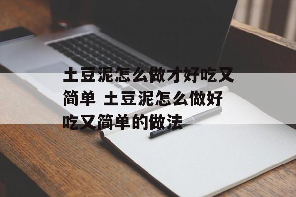 土豆泥怎么做才好吃又简单 土豆泥怎么做好吃又简单的做法-第1张图片-