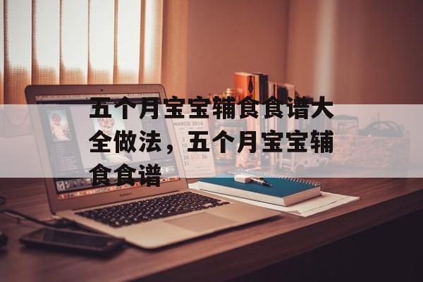 五个月宝宝辅食食谱大全做法，五个月宝宝辅食食谱-第1张图片-