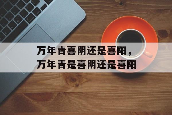 万年青喜阴还是喜阳，万年青是喜阴还是喜阳-第1张图片-