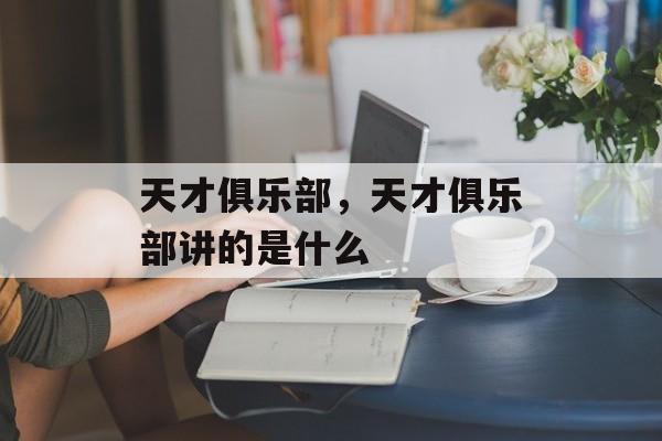 天才俱乐部，天才俱乐部讲的是什么-第1张图片-