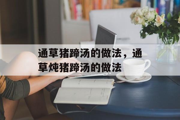 通草猪蹄汤的做法，通草炖猪蹄汤的做法-第1张图片-