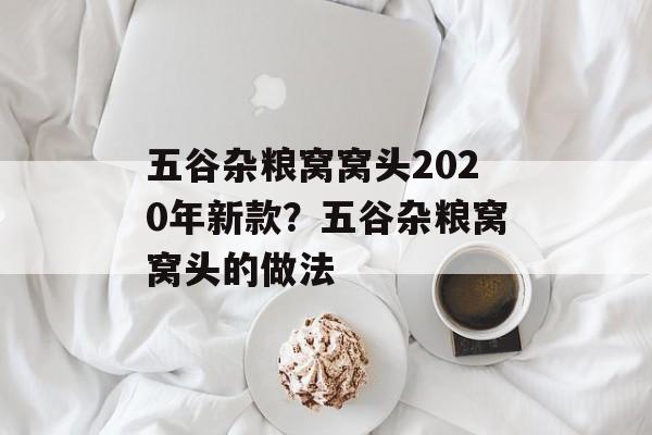 五谷杂粮窝窝头2020年新款？五谷杂粮窝窝头的做法-第1张图片-