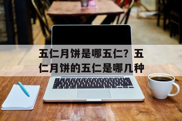 五仁月饼是哪五仁？五仁月饼的五仁是哪几种-第1张图片-