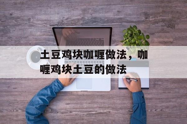 土豆鸡块咖喱做法，咖喱鸡块土豆的做法-第1张图片-