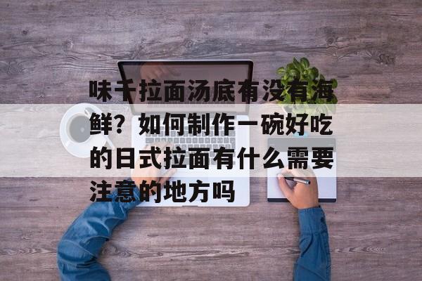 味千拉面汤底有没有海鲜？如何制作一碗好吃的日式拉面有什么需要注意的地方吗-第1张图片-