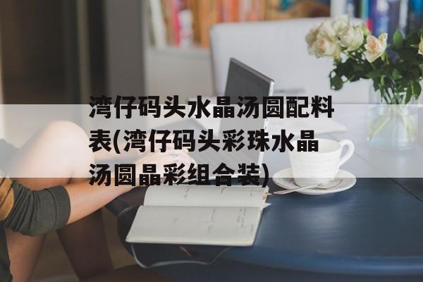 湾仔码头水晶汤圆配料表(湾仔码头彩珠水晶汤圆晶彩组合装)-第1张图片-
