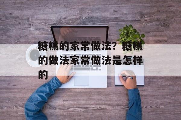 糖糕的家常做法？糖糕的做法家常做法是怎样的-第1张图片-
