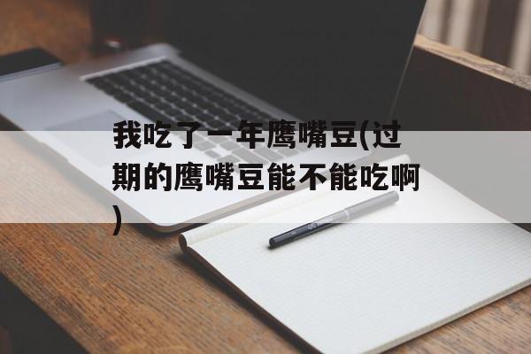 我吃了一年鹰嘴豆(过期的鹰嘴豆能不能吃啊)-第1张图片-