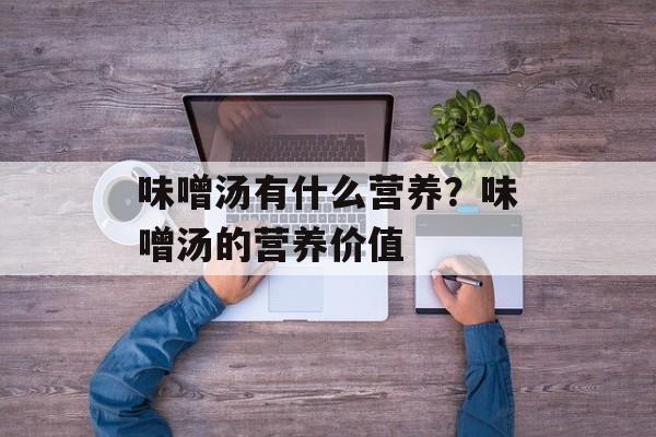 味噌汤有什么营养？味噌汤的营养价值-第1张图片-