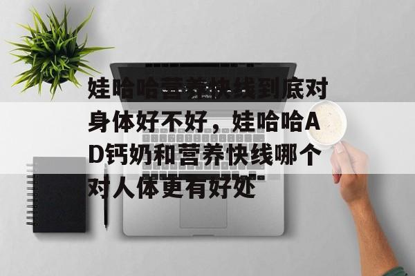 娃哈哈营养快线到底对身体好不好，娃哈哈AD钙奶和营养快线哪个对人体更有好处-第1张图片-
