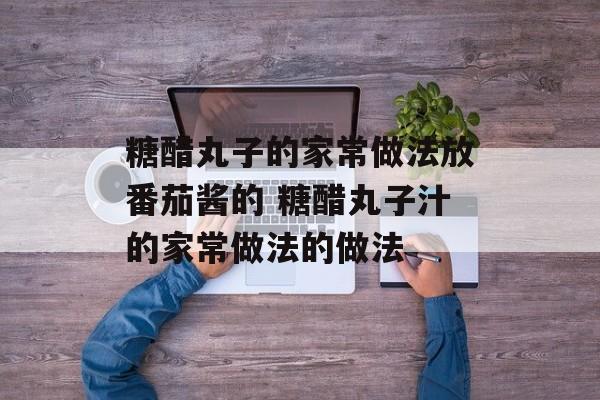 糖醋丸子的家常做法放番茄酱的 糖醋丸子汁的家常做法的做法-第1张图片-
