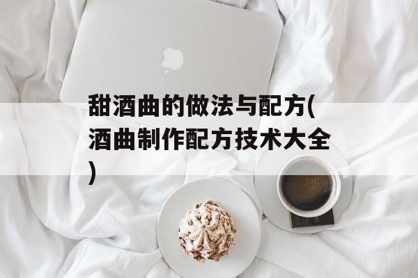 甜酒曲的做法与配方(酒曲制作配方技术大全)-第1张图片-