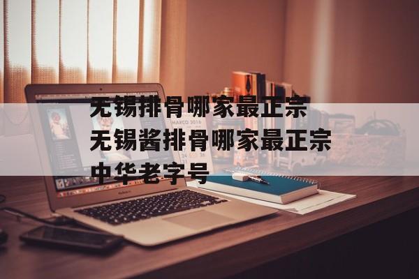 无锡排骨哪家最正宗 无锡酱排骨哪家最正宗中华老字号-第1张图片-