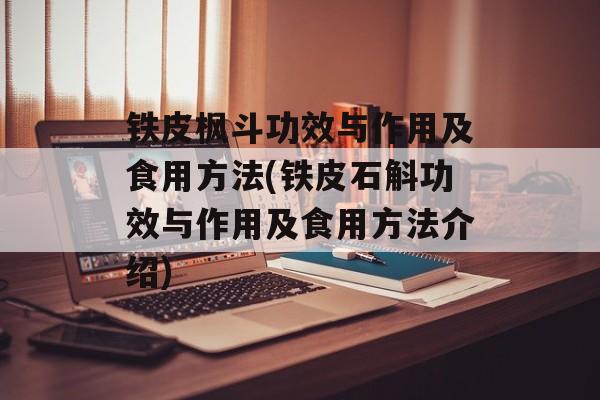 铁皮枫斗功效与作用及食用方法(铁皮石斛功效与作用及食用方法介绍)-第1张图片-
