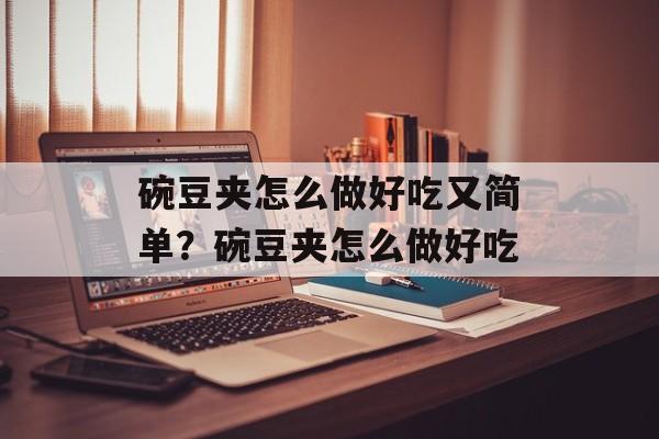 碗豆夹怎么做好吃又简单？碗豆夹怎么做好吃-第1张图片-