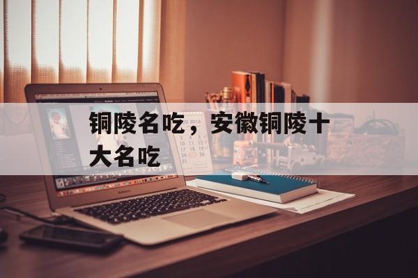 铜陵名吃，安徽铜陵十大名吃-第1张图片-