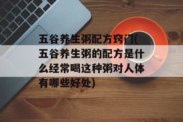 五谷养生粥配方窍门(五谷养生粥的配方是什么经常喝这种粥对人体有哪些好处)-第1张图片-