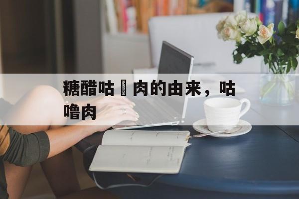 糖醋咕咾肉的由来，咕噜肉-第1张图片-