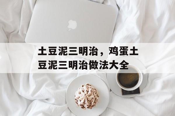 土豆泥三明治，鸡蛋土豆泥三明治做法大全-第1张图片-