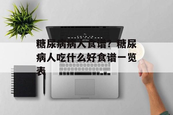 糖尿病病人食谱？糖尿病人吃什么好食谱一览表-第1张图片-