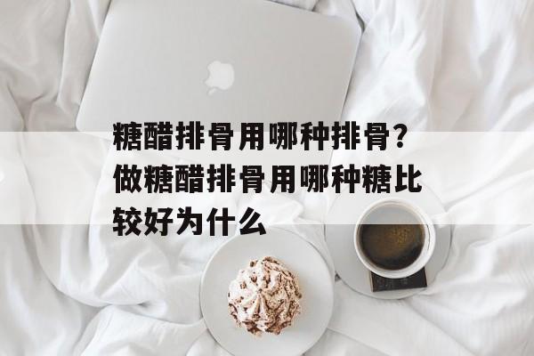 糖醋排骨用哪种排骨？做糖醋排骨用哪种糖比较好为什么-第1张图片-