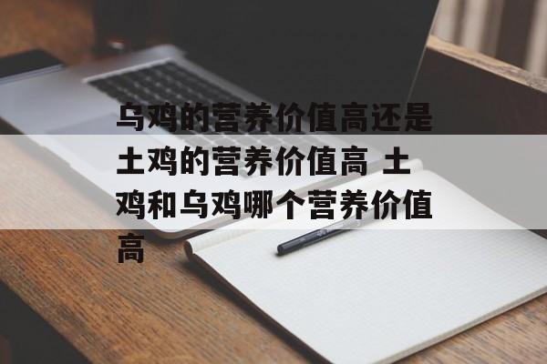 乌鸡的营养价值高还是土鸡的营养价值高 土鸡和乌鸡哪个营养价值高-第1张图片-