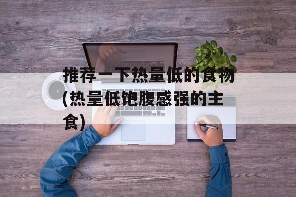 推荐一下热量低的食物(热量低饱腹感强的主食)-第1张图片-