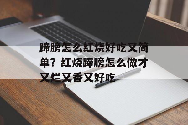 蹄膀怎么红烧好吃又简单？红烧蹄膀怎么做才又烂又香又好吃-第1张图片-