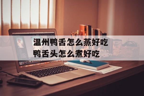 温州鸭舌怎么蒸好吃 鸭舌头怎么煮好吃-第1张图片-