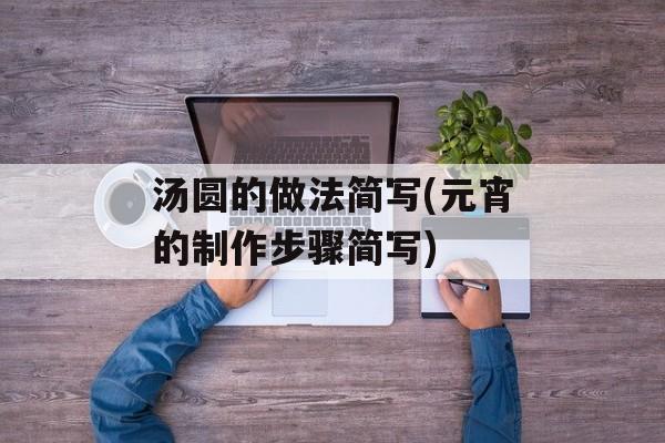 汤圆的做法简写(元宵的制作步骤简写)-第1张图片-