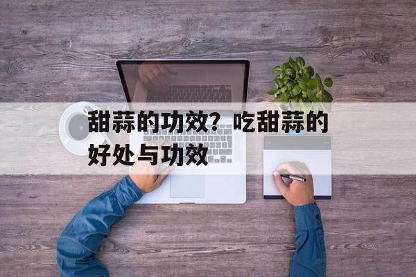 甜蒜的功效？吃甜蒜的好处与功效-第1张图片-