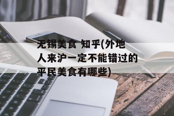 无锡美食 知乎(外地人来沪一定不能错过的平民美食有哪些)-第1张图片-