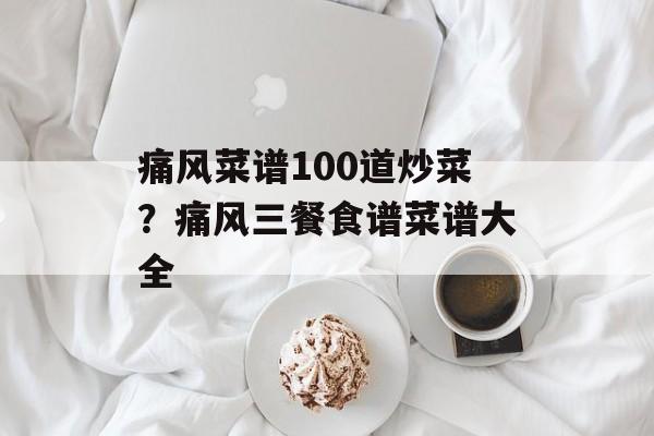 痛风菜谱100道炒菜？痛风三餐食谱菜谱大全-第1张图片-