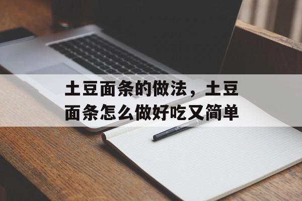 土豆面条的做法，土豆面条怎么做好吃又简单-第1张图片-