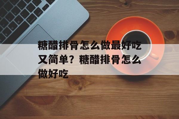 糖醋排骨怎么做最好吃又简单？糖醋排骨怎么做好吃-第1张图片-