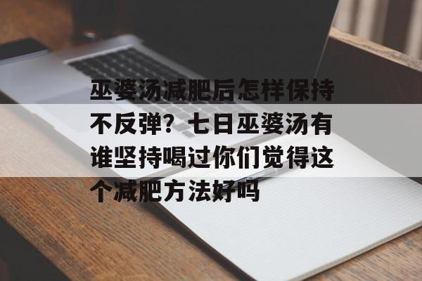 巫婆汤减肥后怎样保持不反弹？七日巫婆汤有谁坚持喝过你们觉得这个减肥方法好吗-第1张图片-