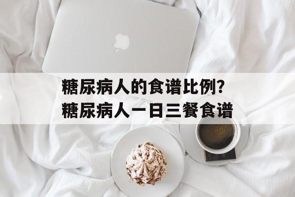 糖尿病人的食谱比例？糖尿病人一日三餐食谱-第1张图片-