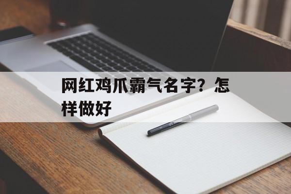 网红鸡爪霸气名字？怎样做好-第1张图片-