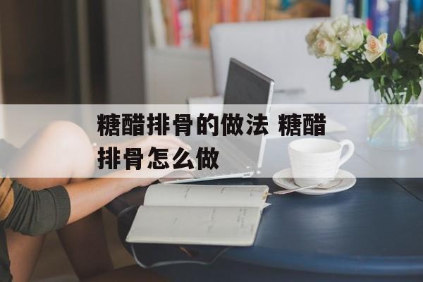 糖醋排骨的做法 糖醋排骨怎么做-第1张图片-