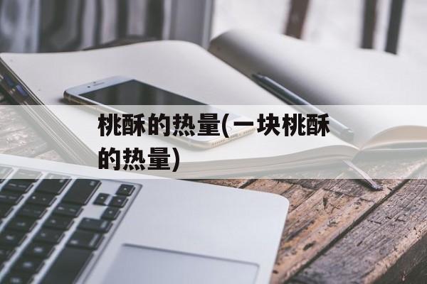 桃酥的热量(一块桃酥的热量)-第1张图片-